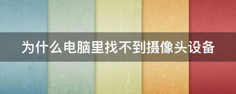 为什么电脑里找不到摄像头设备