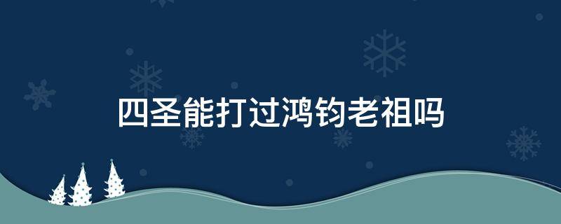 四圣能打过鸿钧老祖吗