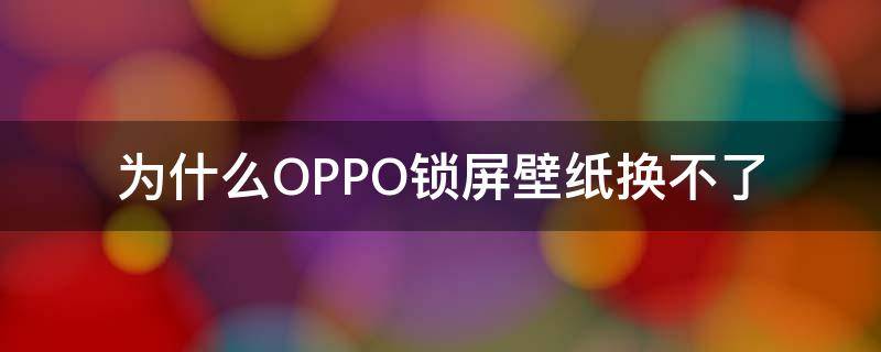 为什么OPPO锁屏壁纸换不了