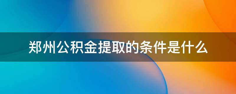 郑州公积金提取的条件是什么