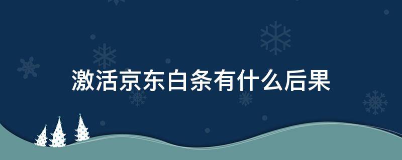激活京东白条有什么后果-墨子百科 激活京东白条有什么后果