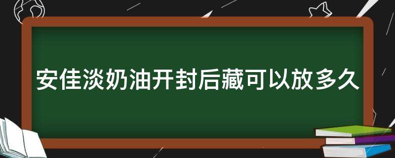 安佳淡奶油开封后藏可以放多久