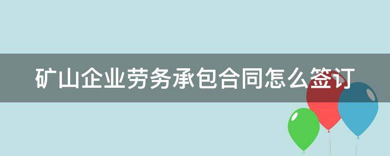 矿山企业劳务承包合同怎么签订