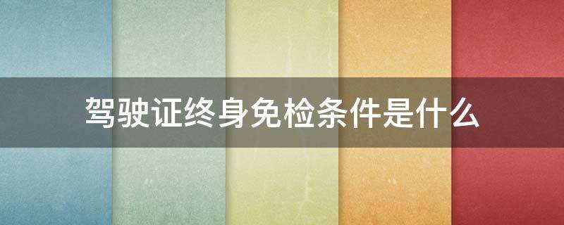 驾驶证终身免检条件是什么