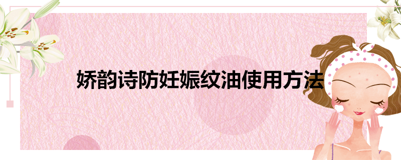娇韵诗防妊娠纹油使用方法-墨子百科 娇韵诗防妊娠纹油使用方法