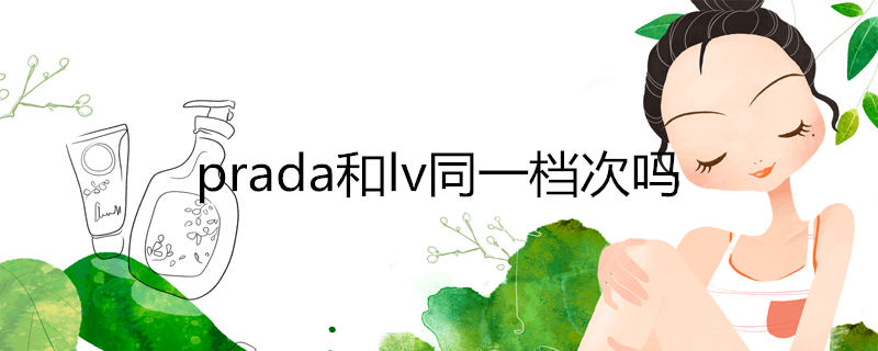 prada和lv同一档次吗