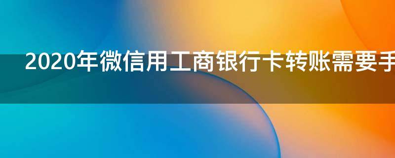 2020年微信用工商银行卡转账需要手续费吗