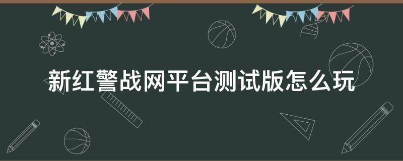 新红警战网平台测试版怎么玩