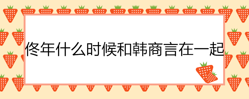 佟年什么时候和韩商言在一起