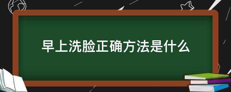 早上洗脸正确方法是什么