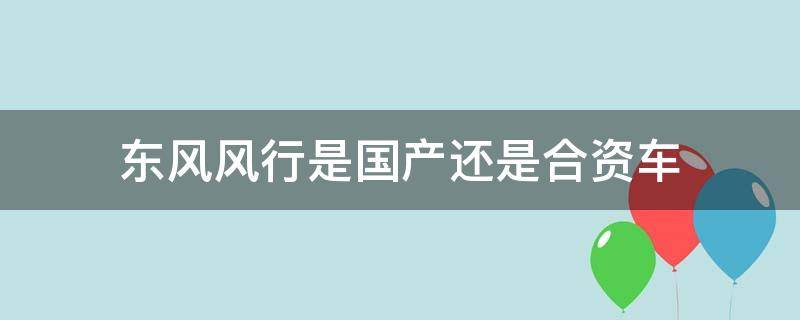 东风风行是国产还是合资车