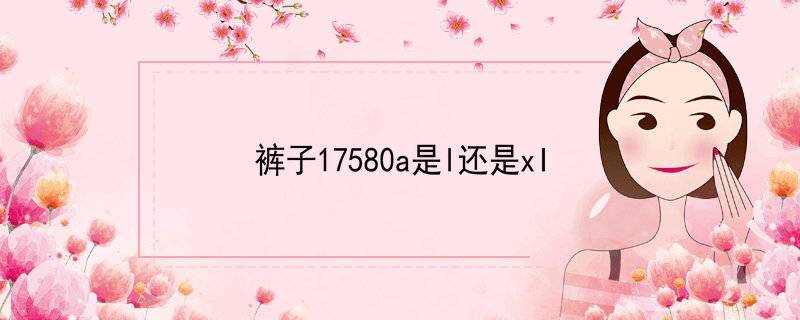 裤子17580a是l还是xl