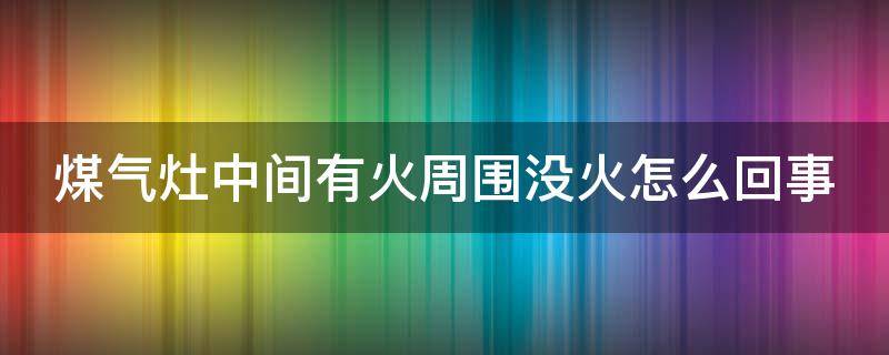 煤气灶中间有火周围没火怎么回事