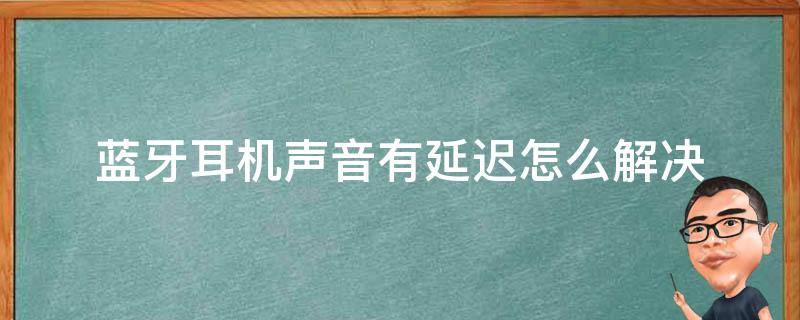 蓝牙耳机声音有延迟怎么解决