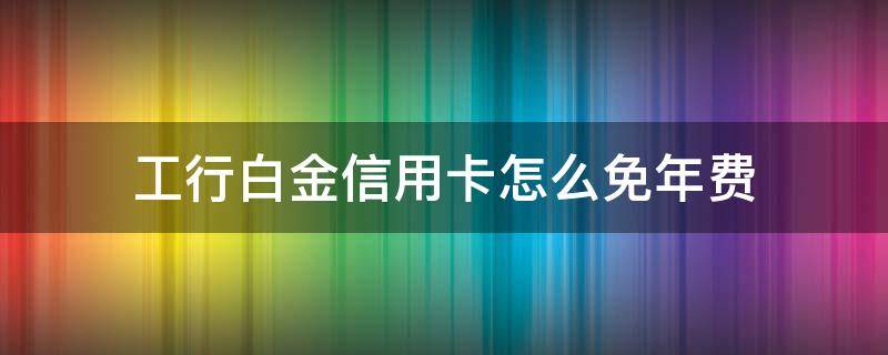 工行白金信用卡怎么免年费