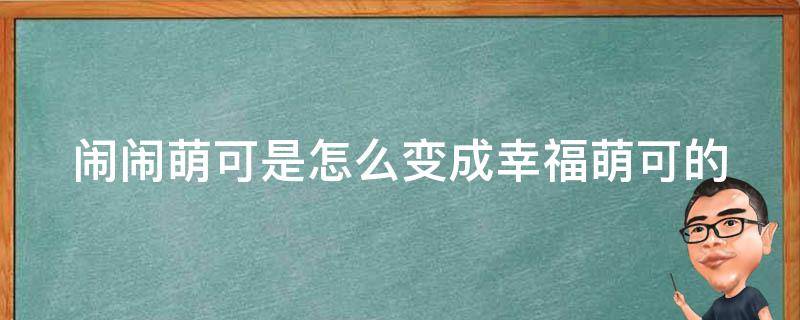 闹闹萌可是怎么变成幸福萌可的