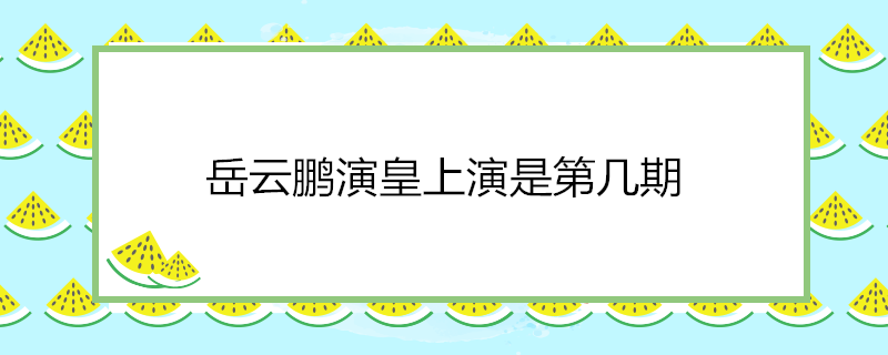 岳云鹏演皇上演是第几期