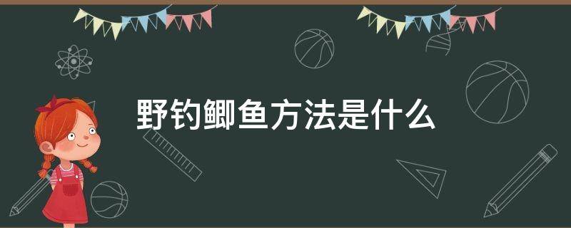 野钓鲫鱼方法是什么