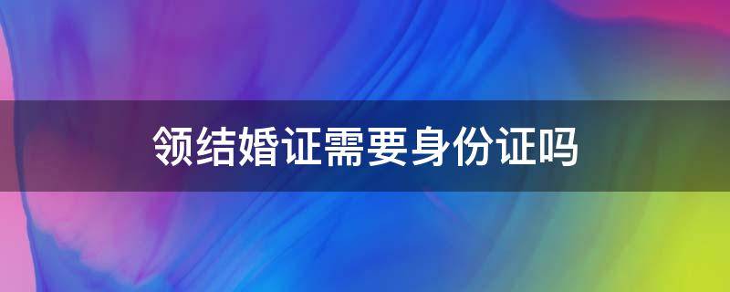 领结婚证需要身份证吗