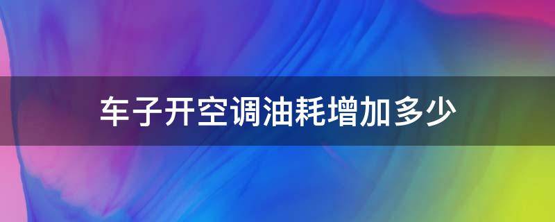 车子开空调油耗增加多少