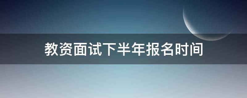 教资面试下半年报名时间