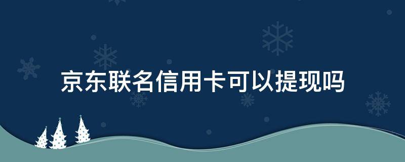 京东联名信用卡可以提现吗