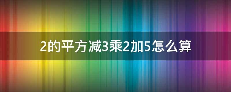 2的平方减3乘2加5怎么算