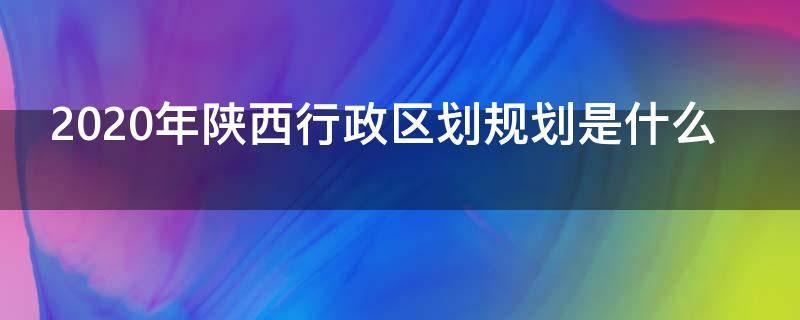 2020年陕西行政区划规划是什么