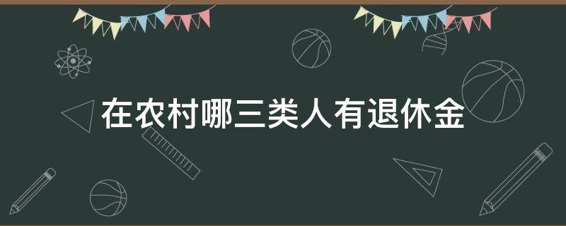 在农村哪三类人有退休金