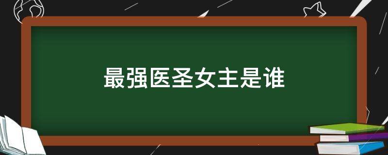 最强医圣女主是谁