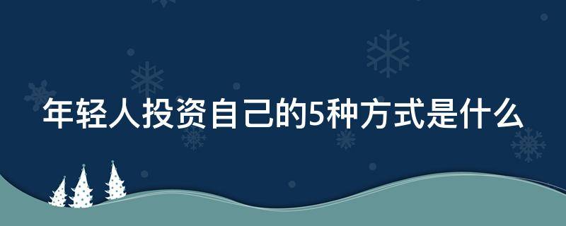 年轻人投资自己的5种方式是什么