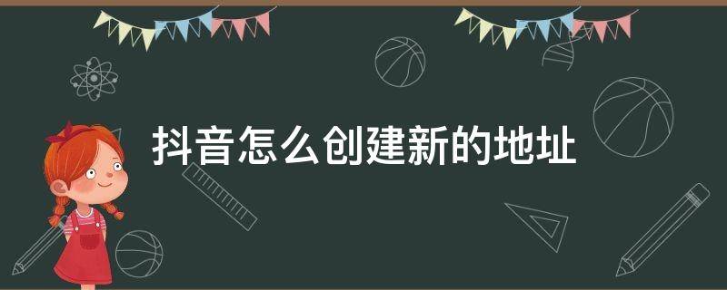 抖音怎么创建新的地址