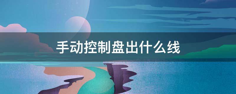 手动控制盘出什么线-墨子百科 手动控制盘出什么线