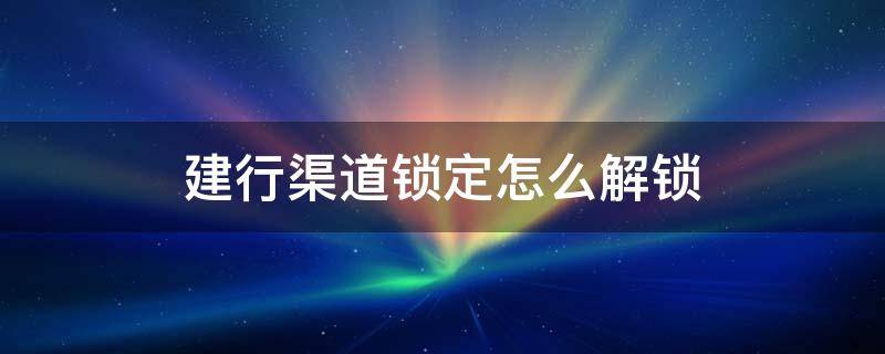 建行渠道锁定怎么解锁