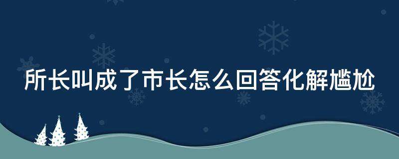 所长叫成了市长怎么回答化解尴尬