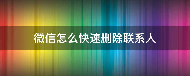 微信怎么快速删除联系人