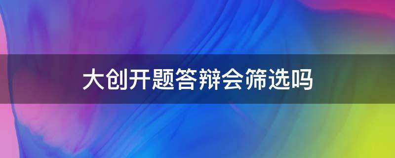 大创开题答辩会筛选吗