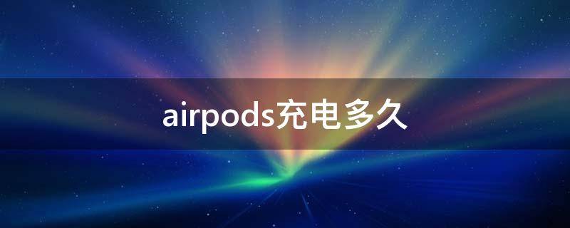 airpods充电多久