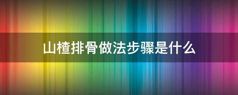 山楂排骨做法步骤是什么