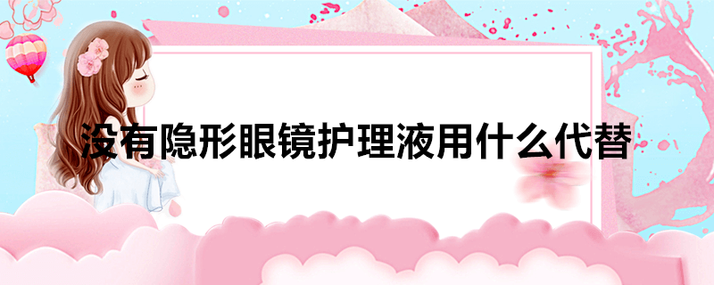 没有隐形眼镜护理液用什么代替