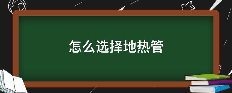 怎么选择地热管