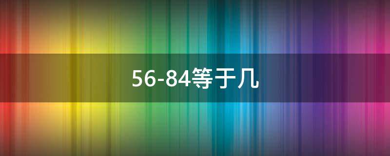 56-84等于几