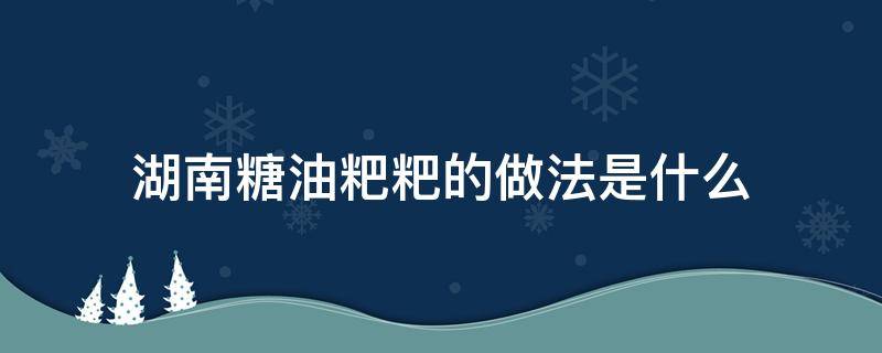 湖南糖油粑粑的做法是什么