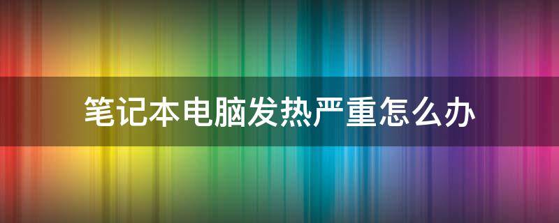 笔记本电脑发热严重怎么办