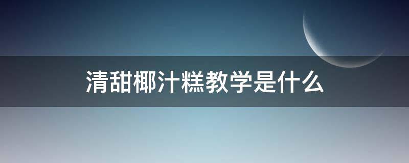 清甜椰汁糕教学是什么