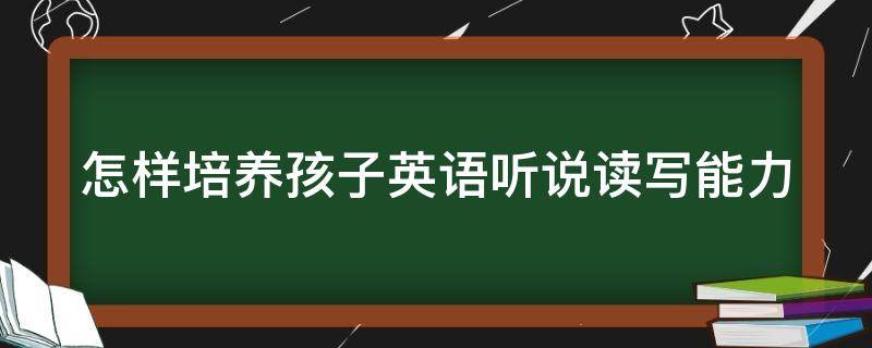 怎样培养孩子英语听说读写能力