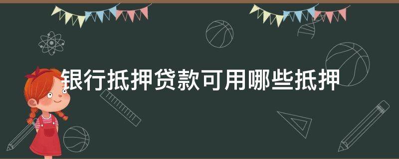 银行抵押贷款可用哪些抵押