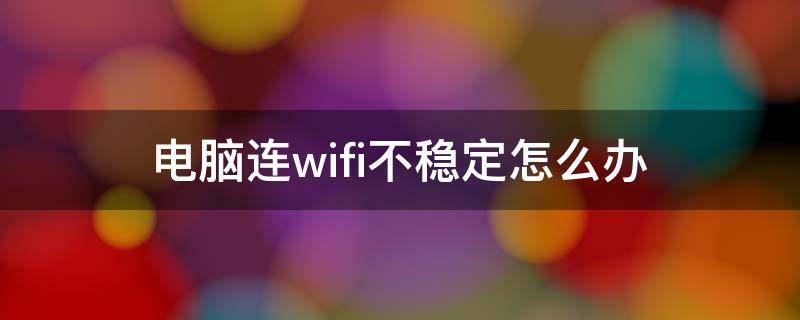 电脑连wifi不稳定怎么办