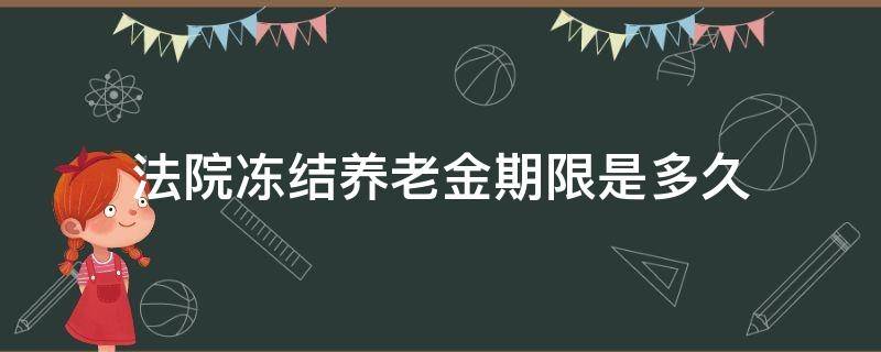 法院冻结养老金期限是多久