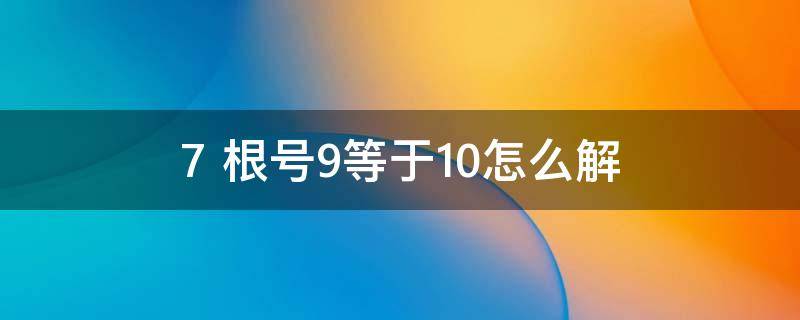 7+根号9等于10怎么解